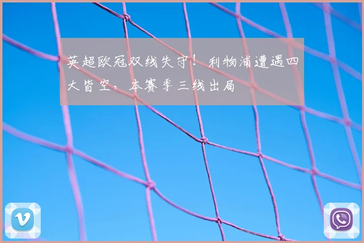 英超欧冠双线失守！利物浦遭遇四大皆空，本赛季三线出局