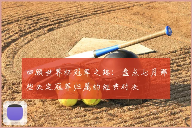 回顾世界杯冠军之路:盘点七月那些决定冠军归属的经典对决