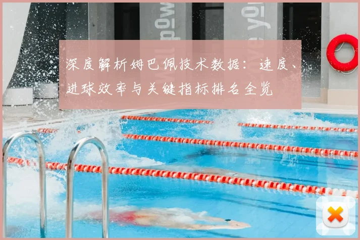 深度解析姆巴佩技术数据:速度、进球效率与关键指标排名全览