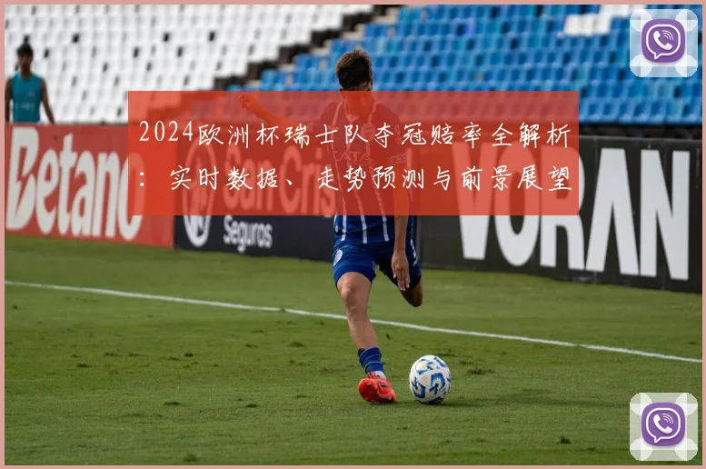 2024欧洲杯瑞士队夺冠赔率全解析：实时数据、走势预测与前景展望