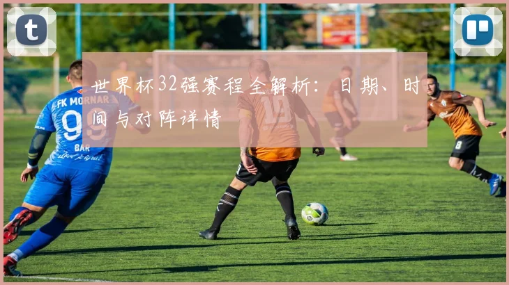 世界杯32强赛程全解析：日期、时间与对阵详情