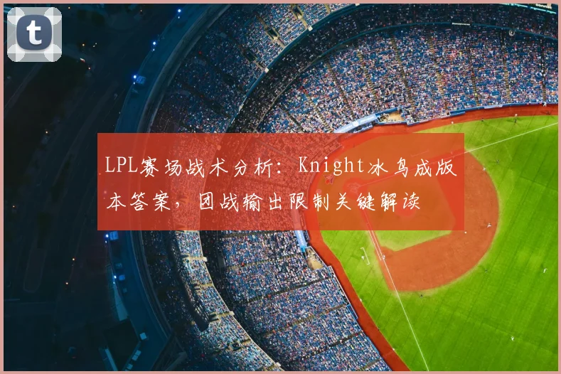 LPL赛场战术分析:Knight冰鸟成版本答案,团战输出限制关键解读
