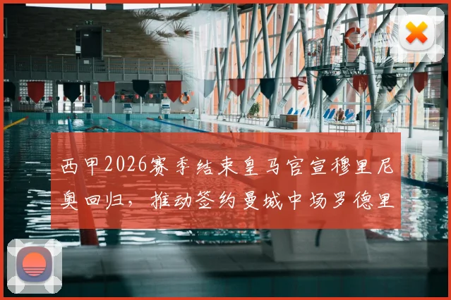 西甲2026赛季结束皇马官宣穆里尼奥回归，推动签约曼城中场罗德里的转会计划与最新进展
