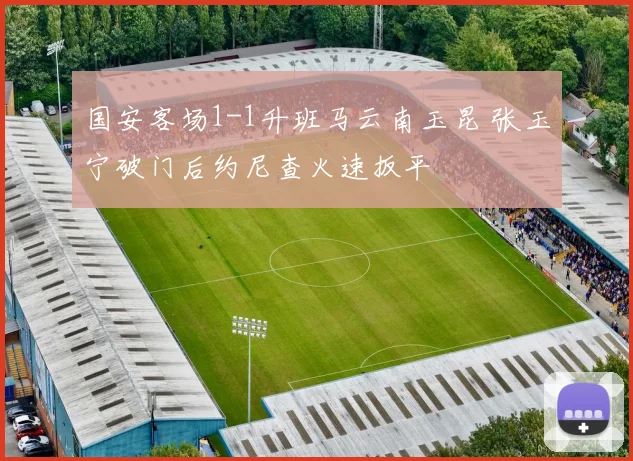 国安客场1-1升班马云南玉昆 张玉宁破门后约尼查火速扳平
