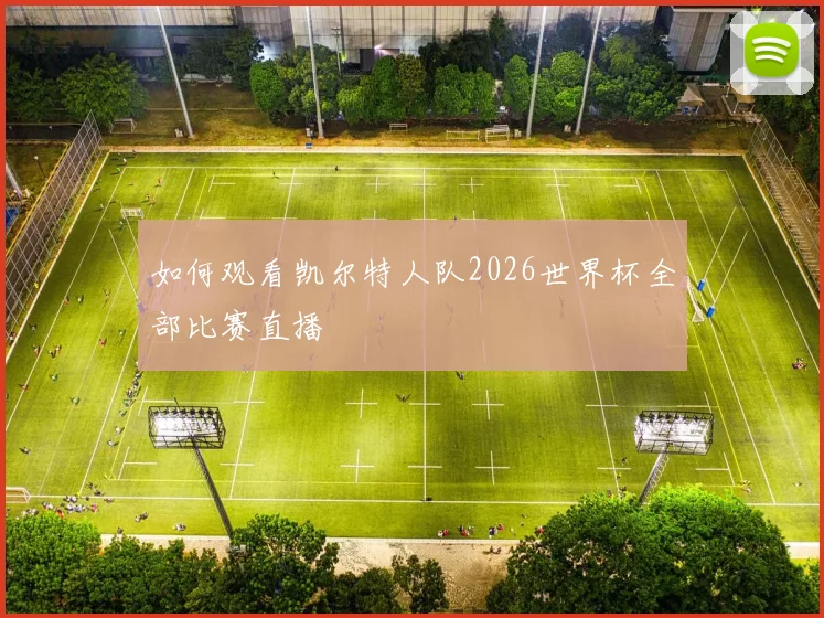如何观看凯尔特人队2026世界杯全部比赛直播