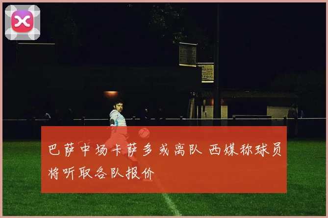 巴萨中场卡萨多或离队 西媒称球员将听取各队报价