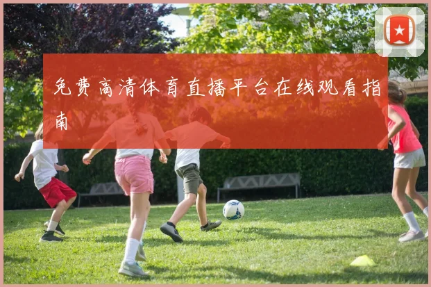 免费高清体育直播平台在线观看指南