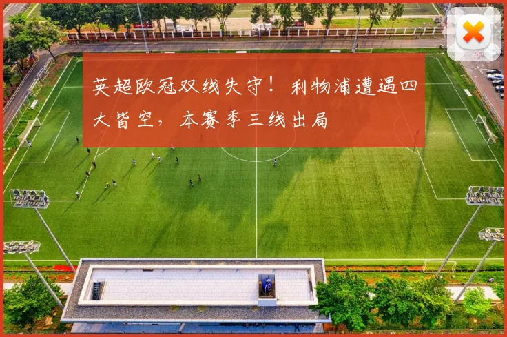 英超欧冠双线失守!利物浦遭遇四大皆空,本赛季三线出局