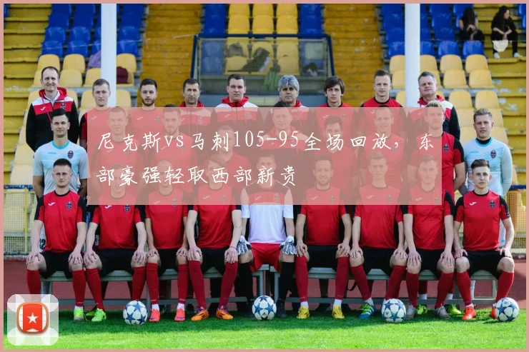 尼克斯vs马刺105-95全场回放，东部豪强轻取西部新贵