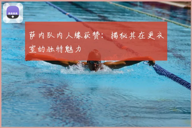 萨内队内人缘获赞：揭秘其在更衣室的独特魅力