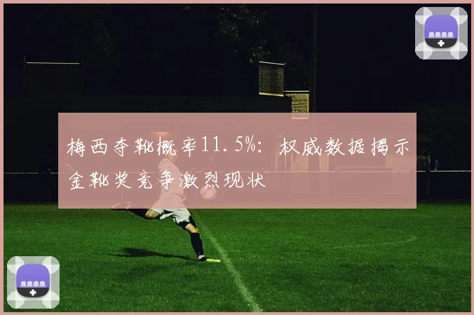 梅西夺靴概率11.5%：权威数据揭示金靴奖竞争激烈现状
